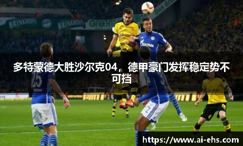 多特蒙德大胜沙尔克04，德甲豪门发挥稳定势不可挡