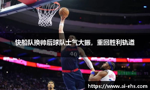 快船队换帅后球队士气大振，重回胜利轨道
