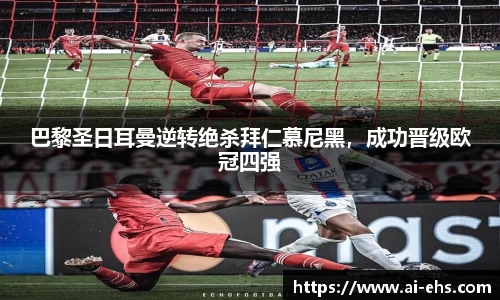 巴黎圣日耳曼逆转绝杀拜仁慕尼黑，成功晋级欧冠四强