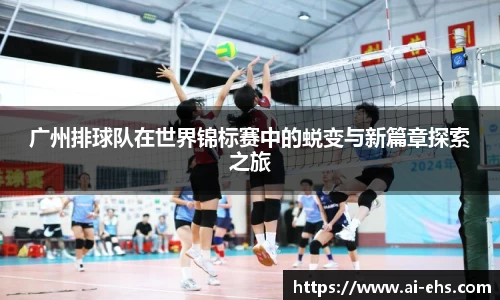 广州排球队在世界锦标赛中的蜕变与新篇章探索之旅