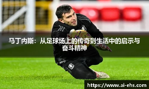 马丁内斯：从足球场上的传奇到生活中的启示与奋斗精神