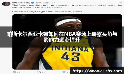 帕斯卡尔西亚卡姆如何在NBA赛场上崭露头角与影响力逐渐提升