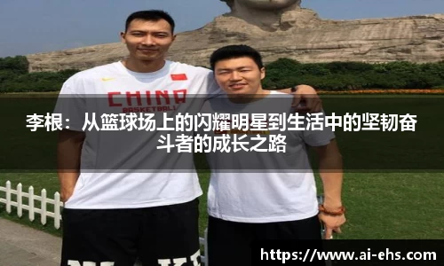 李根：从篮球场上的闪耀明星到生活中的坚韧奋斗者的成长之路