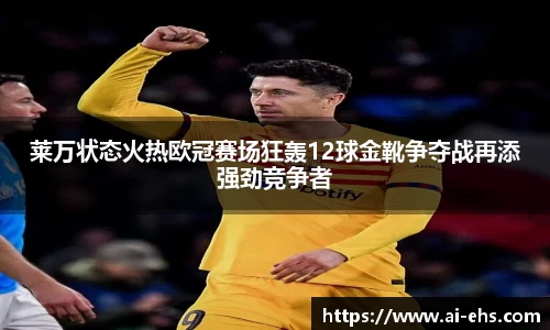莱万状态火热欧冠赛场狂轰12球金靴争夺战再添强劲竞争者