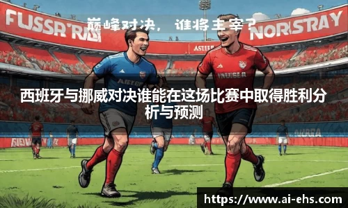 西班牙与挪威对决谁能在这场比赛中取得胜利分析与预测
