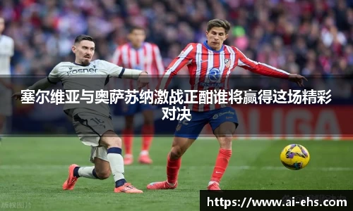 塞尔维亚与奥萨苏纳激战正酣谁将赢得这场精彩对决